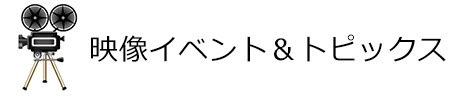 映像イベント＆トピックス